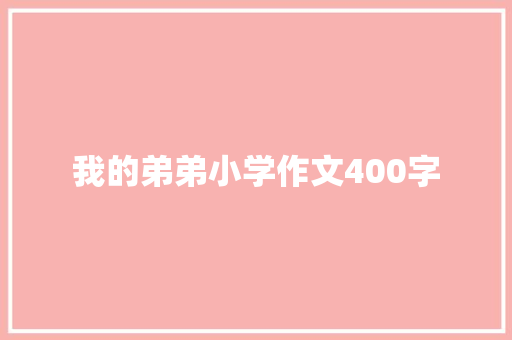 我的弟弟小学作文400字 写作社区