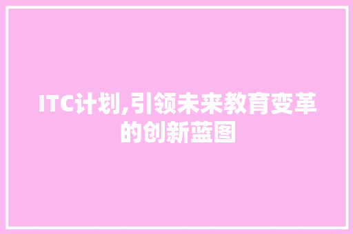 ITC计划,引领未来教育变革的创新蓝图