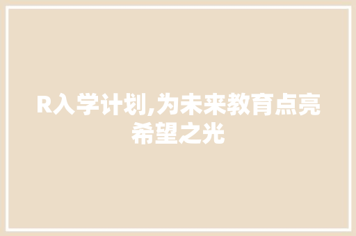 R入学计划,为未来教育点亮希望之光