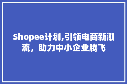Shopee计划,引领电商新潮流，助力中小企业腾飞