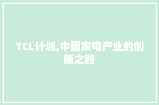TCL计划,中国家电产业的创新之路 写作素材