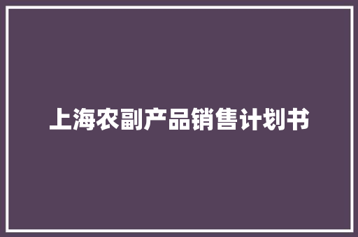 上海农副产品销售计划书