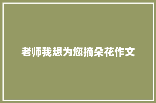 老师我想为您摘朵花作文 范文赏析