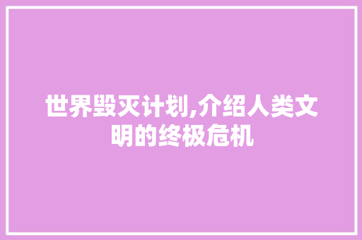 世界毁灭计划,介绍人类文明的终极危机