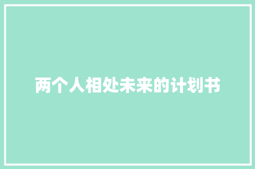 两个人相处未来的计划书 写作社区