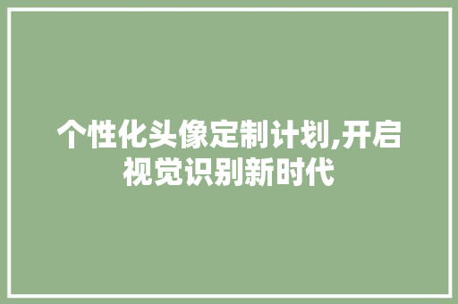 个性化头像定制计划,开启视觉识别新时代