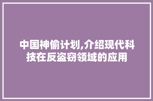 中国神偷计划,介绍现代科技在反盗窃领域的应用 写作社区
