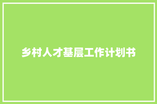 乡村人才基层工作计划书