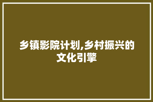 乡镇影院计划,乡村振兴的文化引擎