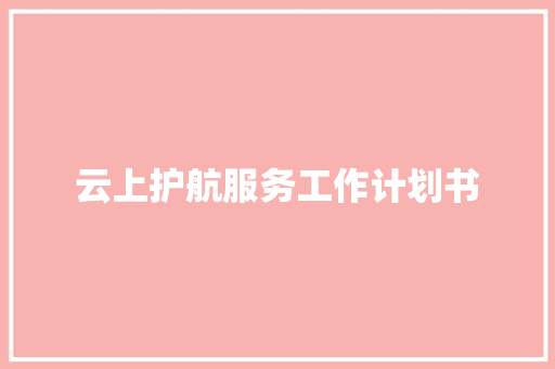 云上护航服务工作计划书