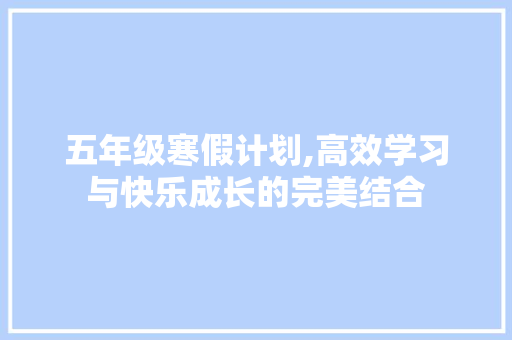 五年级寒假计划,高效学习与快乐成长的完美结合