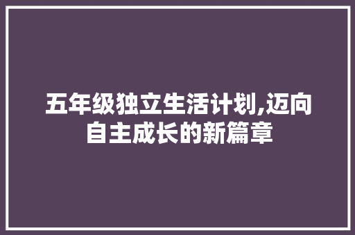 五年级独立生活计划,迈向自主成长的新篇章 写作素材