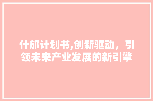 什邡计划书,创新驱动，引领未来产业发展的新引擎