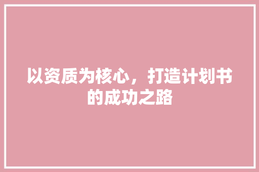 以资质为核心，打造计划书的成功之路