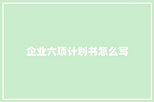 企业六项计划书怎么写