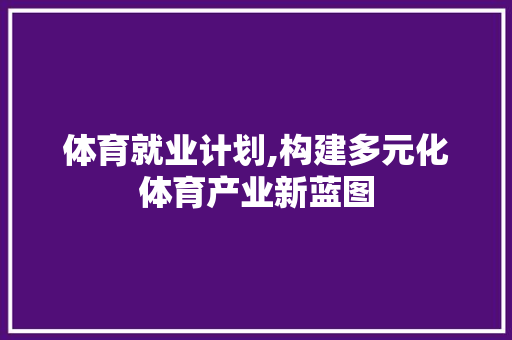 体育就业计划,构建多元化体育产业新蓝图