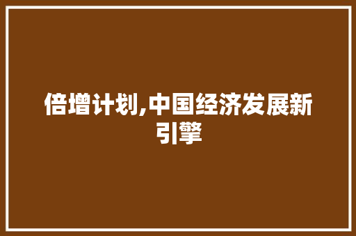 倍增计划,中国经济发展新引擎