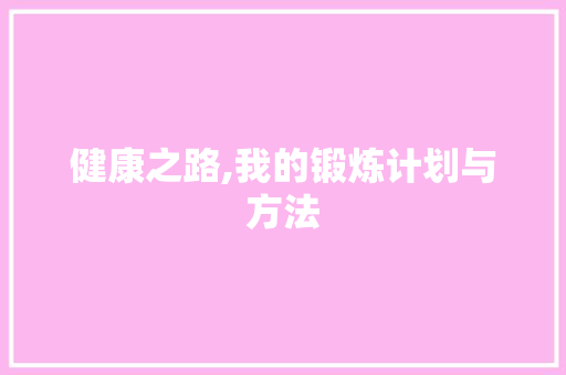 健康之路,我的锻炼计划与方法 报告写作