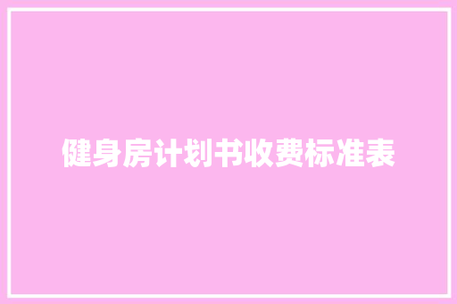 健身房计划书收费标准表 商业文案