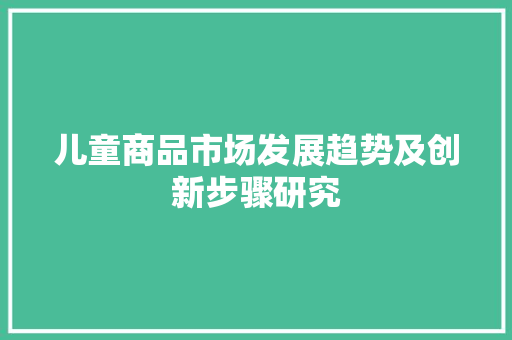 儿童商品市场发展趋势及创新步骤研究