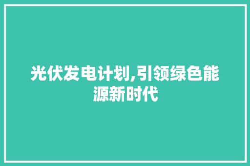 光伏发电计划,引领绿色能源新时代