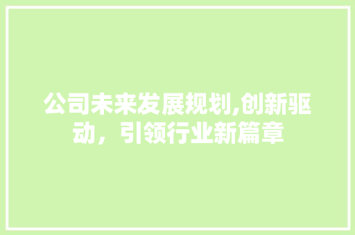 公司未来发展规划,创新驱动，引领行业新篇章 商业文案