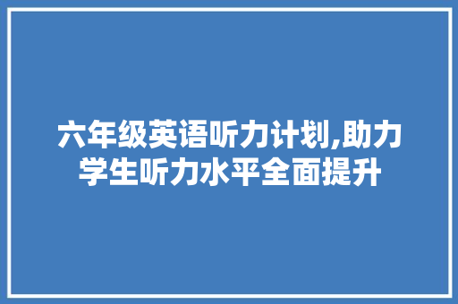 六年级英语听力计划,助力学生听力水平全面提升