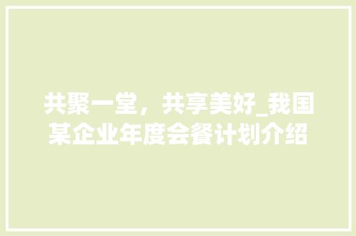 共聚一堂，共享美好_我国某企业年度会餐计划介绍