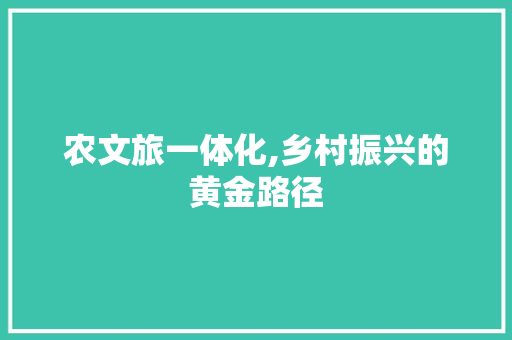 农文旅一体化,乡村振兴的黄金路径