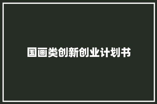 国画类创新创业计划书