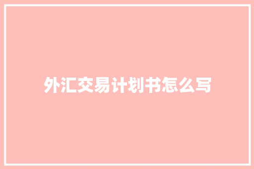 外汇交易计划书怎么写