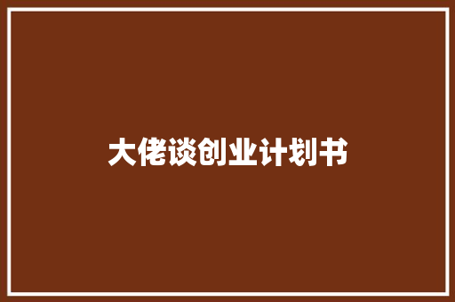大佬谈创业计划书