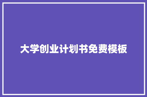 大学创业计划书免费模板