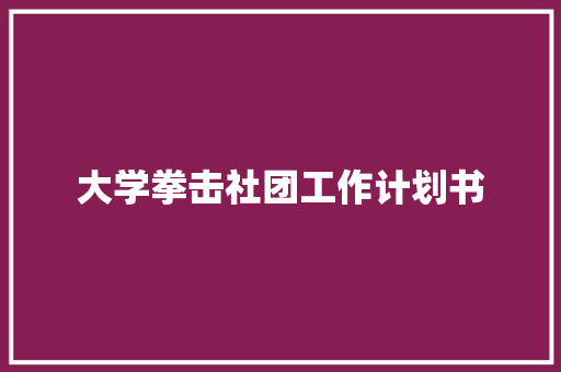 大学拳击社团工作计划书