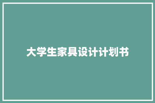 大学生家具设计计划书 写作社区