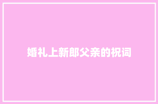 婚礼上新郎父亲的祝词 简历模板