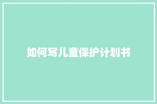 如何写儿童保护计划书 简历模板
