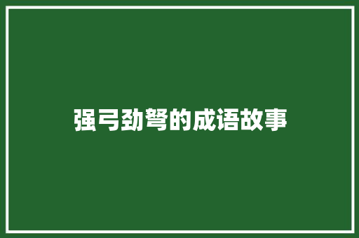 强弓劲弩的成语故事 商业文案