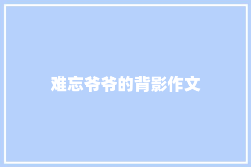 难忘爷爷的背影作文 简历模板