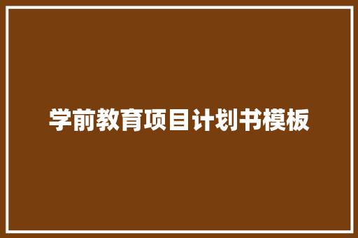 学前教育项目计划书模板
