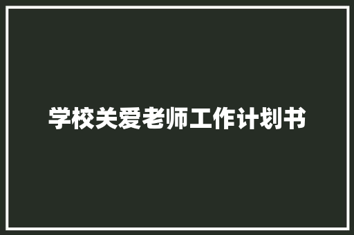 学校关爱老师工作计划书 写作素材