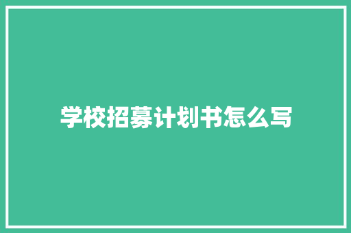 学校招募计划书怎么写 商业文案