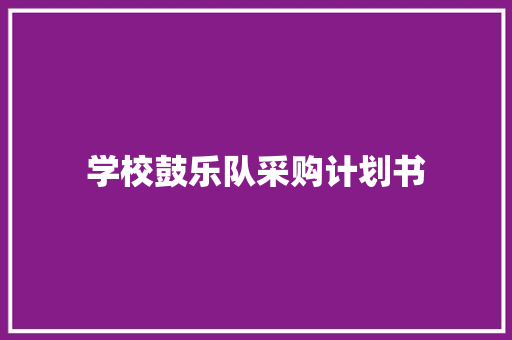 学校鼓乐队采购计划书 写作社区