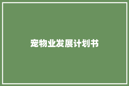 宠物业发展计划书 写作技巧