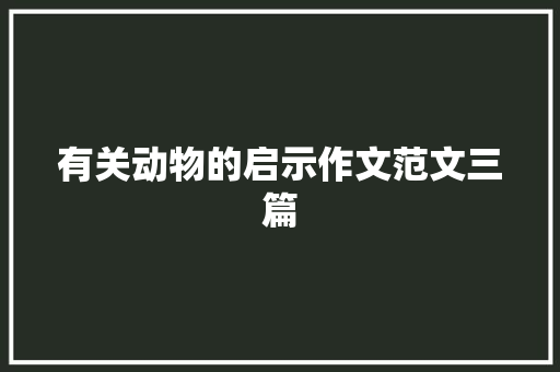 有关动物的启示作文范文三篇 写作社区
