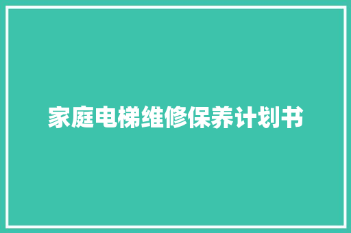 家庭电梯维修保养计划书 写作技巧
