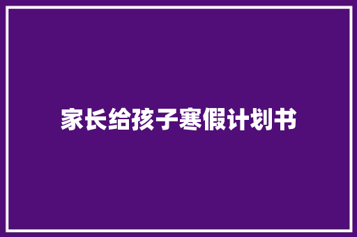 家长给孩子寒假计划书 写作社区