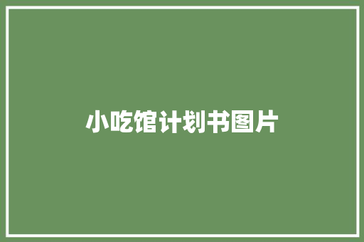 小吃馆计划书图片 写作技巧