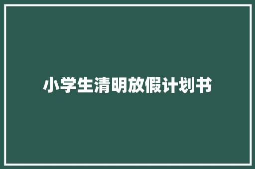 小学生清明放假计划书 简历模板