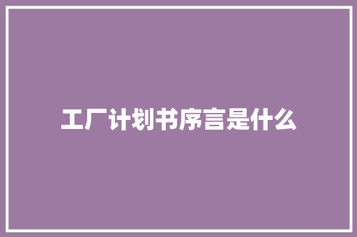 工厂计划书序言是什么